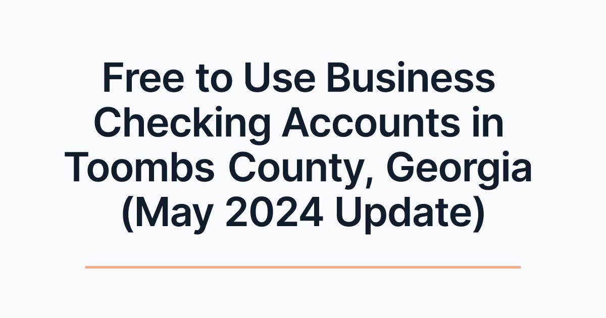 Free to Use Business Checking Accounts in Toombs County, Georgia (May 2024 Update)